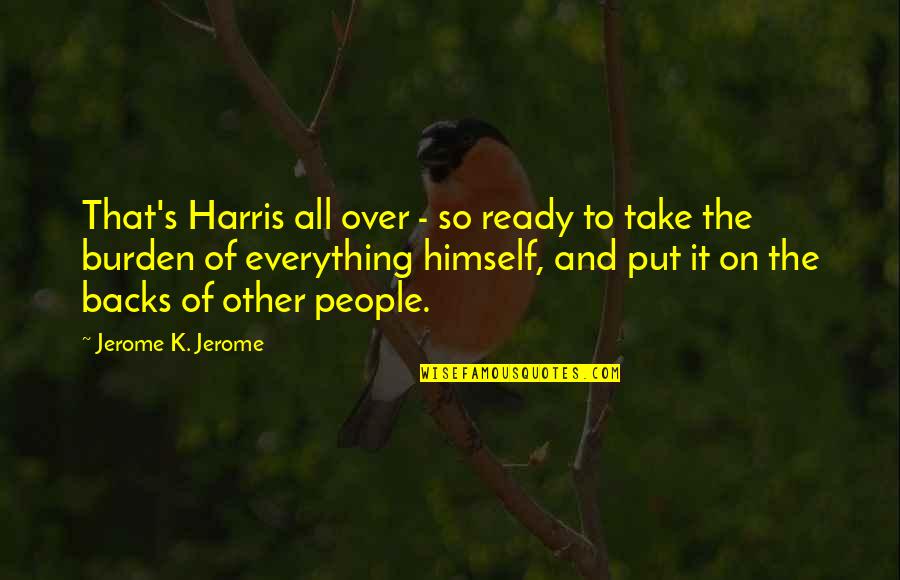 Over Everything Quotes By Jerome K. Jerome: That's Harris all over - so ready to