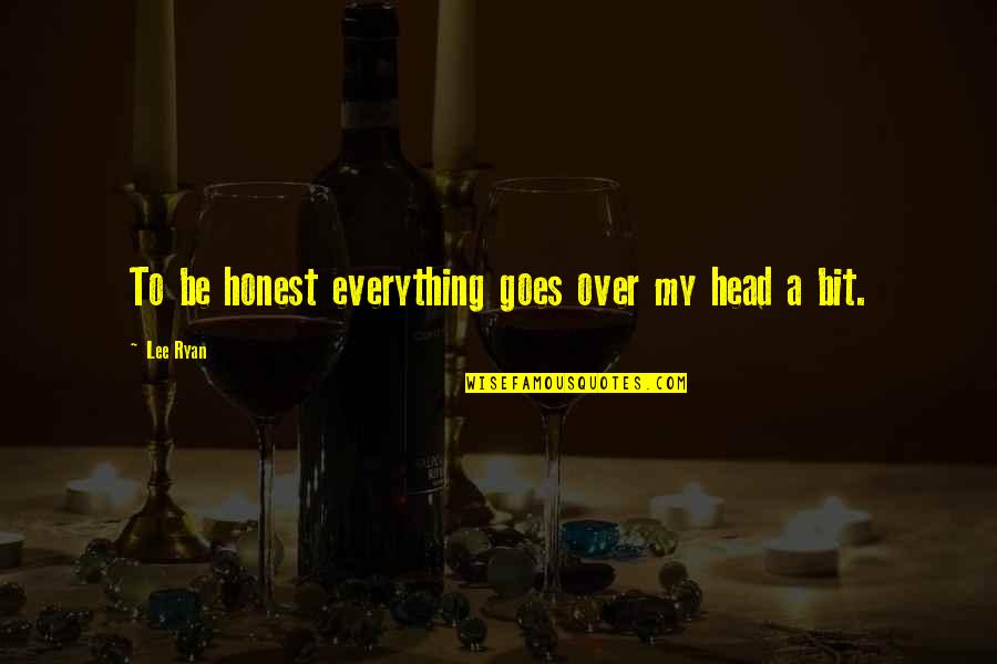 Over Everything Quotes By Lee Ryan: To be honest everything goes over my head