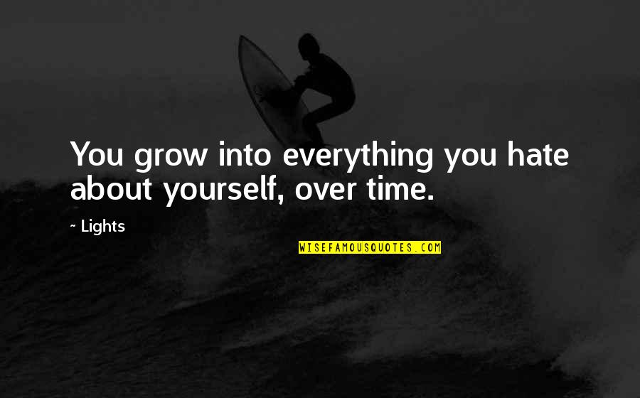 Over Everything Quotes By Lights: You grow into everything you hate about yourself,