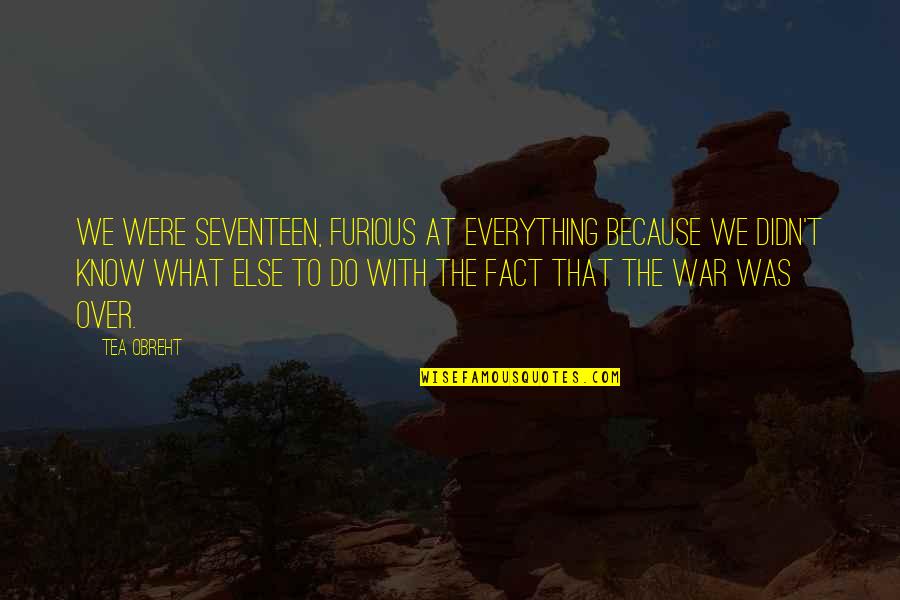 Over Everything Quotes By Tea Obreht: We were seventeen, furious at everything because we