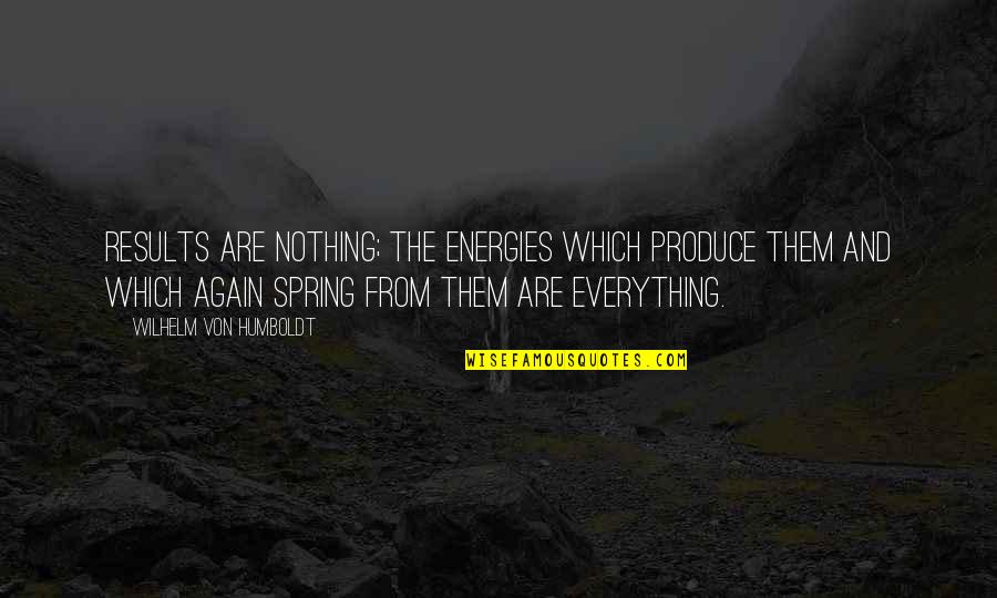 Over Everything Quotes By Wilhelm Von Humboldt: Results are nothing; the energies which produce them