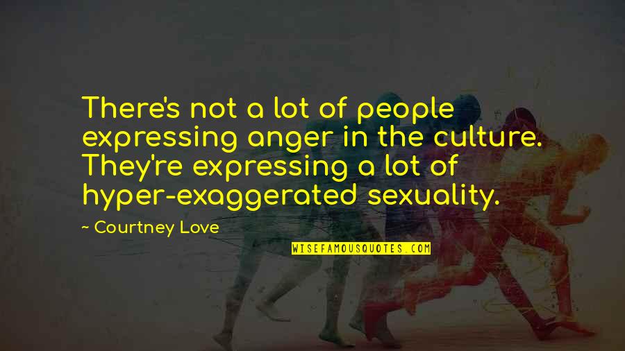 Over Exaggerated Love Quotes By Courtney Love: There's not a lot of people expressing anger