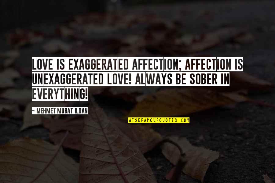 Over Exaggerated Love Quotes By Mehmet Murat Ildan: Love is exaggerated affection; affection is unexaggerated love!