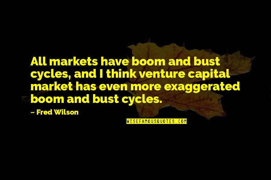 Over Exaggerated Quotes By Fred Wilson: All markets have boom and bust cycles, and