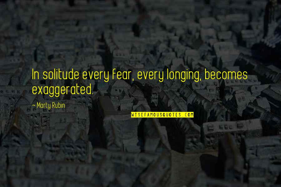 Over Exaggerated Quotes By Marty Rubin: In solitude every fear, every longing, becomes exaggerated.