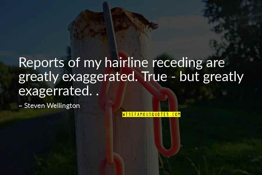 Over Exaggerated Quotes By Steven Wellington: Reports of my hairline receding are greatly exaggerated.