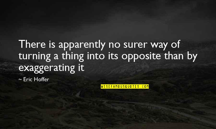 Over Exaggerating Quotes By Eric Hoffer: There is apparently no surer way of turning