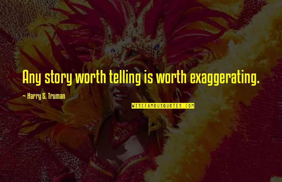 Over Exaggerating Quotes By Harry S. Truman: Any story worth telling is worth exaggerating.