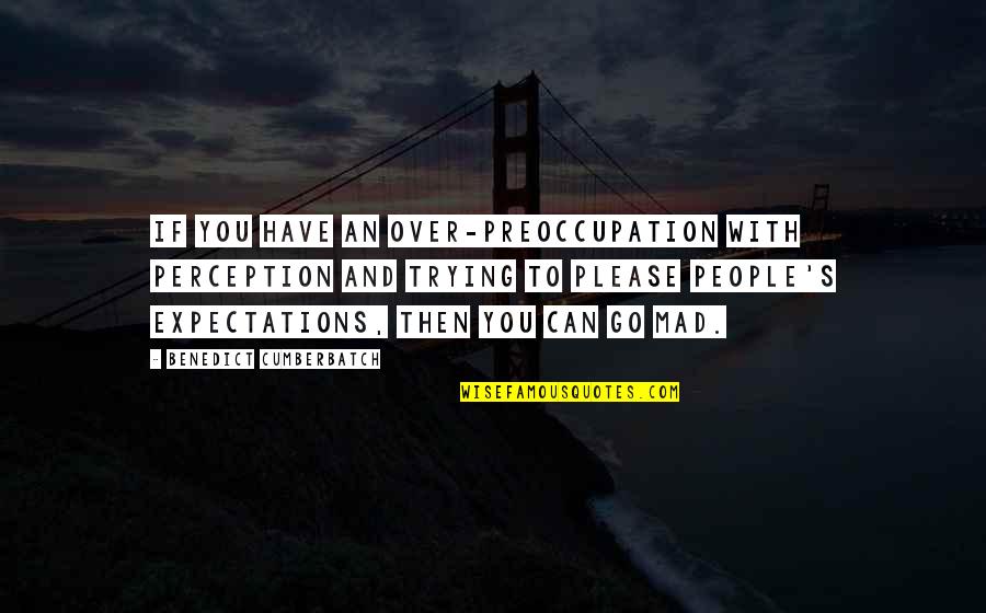 Over Expectations Quotes By Benedict Cumberbatch: If you have an over-preoccupation with perception and