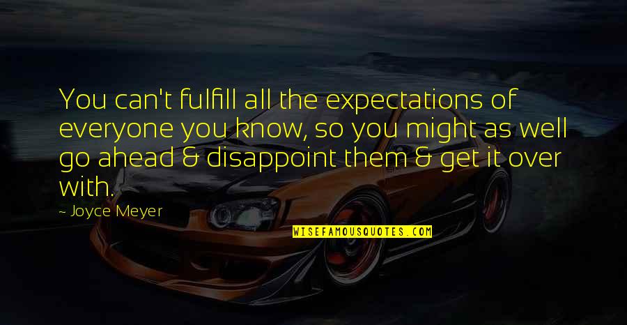 Over Expectations Quotes By Joyce Meyer: You can't fulfill all the expectations of everyone