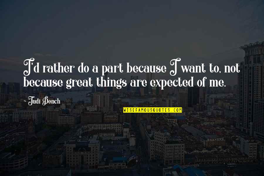 Over Expected Quotes By Judi Dench: I'd rather do a part because I want