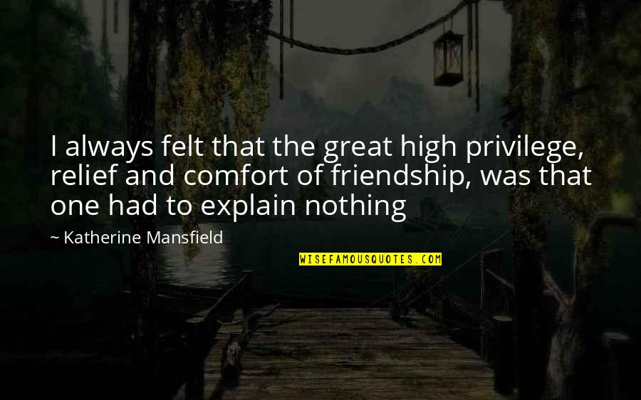 Over Explain Quotes By Katherine Mansfield: I always felt that the great high privilege,