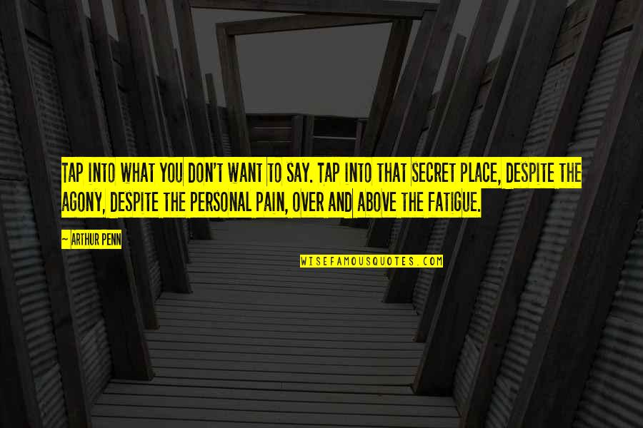 Over Fatigue Quotes By Arthur Penn: Tap into what you don't want to say.