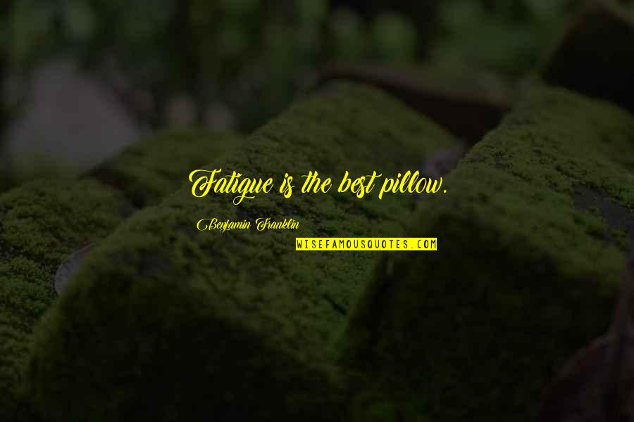 Over Fatigue Quotes By Benjamin Franklin: Fatigue is the best pillow.