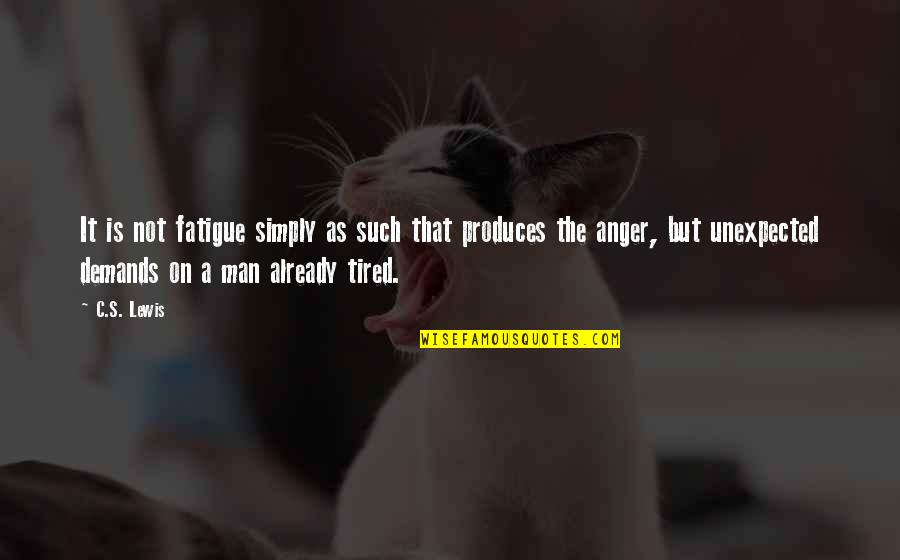 Over Fatigue Quotes By C.S. Lewis: It is not fatigue simply as such that