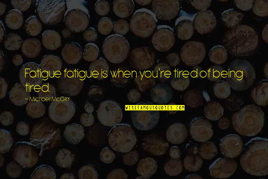 Over Fatigue Quotes By Michael McGirr: Fatigue fatigue is when you're tired of being