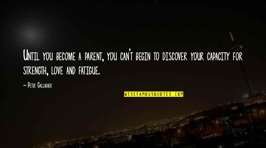 Over Fatigue Quotes By Peter Gallagher: Until you become a parent, you can't begin