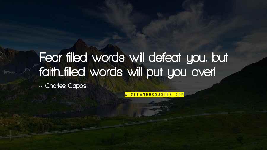 Over Fear Quotes By Charles Capps: Fear-filled words will defeat you, but faith-filled words