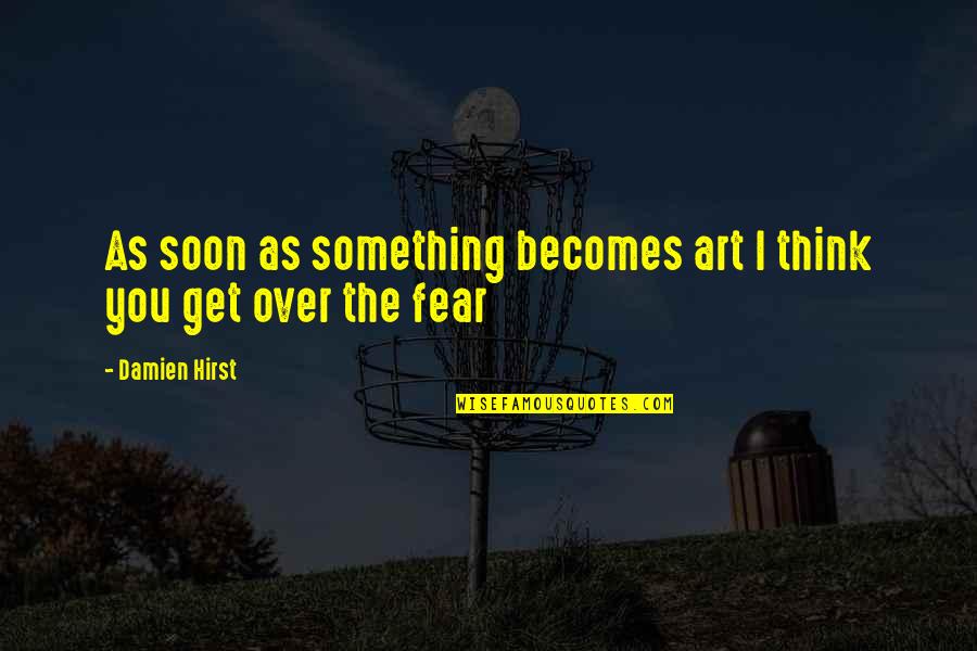 Over Fear Quotes By Damien Hirst: As soon as something becomes art I think