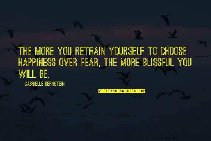 Over Fear Quotes By Gabrielle Bernstein: The more you retrain yourself to choose happiness