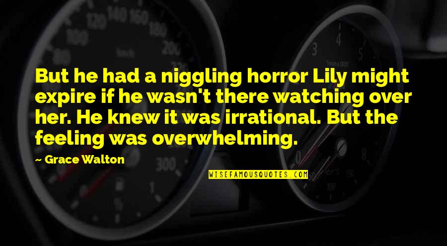 Over Feeling Quotes By Grace Walton: But he had a niggling horror Lily might Over Feeling Quotes By Grace Walton: But he had a niggling horror Lily might