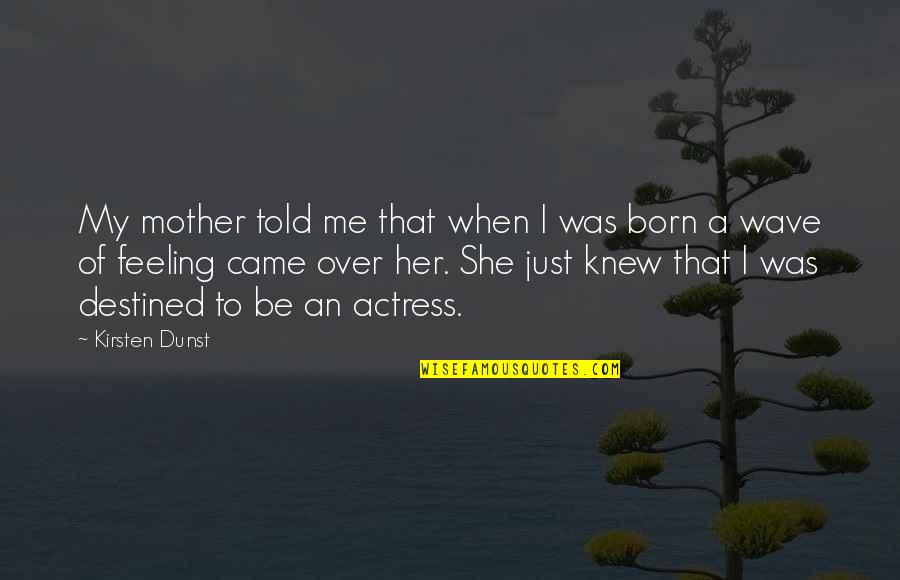 Over Feeling Quotes By Kirsten Dunst: My mother told me that when I was Over Feeling Quotes By Kirsten Dunst: My mother told me that when I was