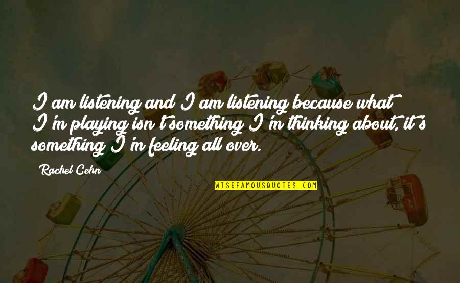 Over Feeling Quotes By Rachel Cohn: I am listening and I am listening because Over Feeling Quotes By Rachel Cohn: I am listening and I am listening because
