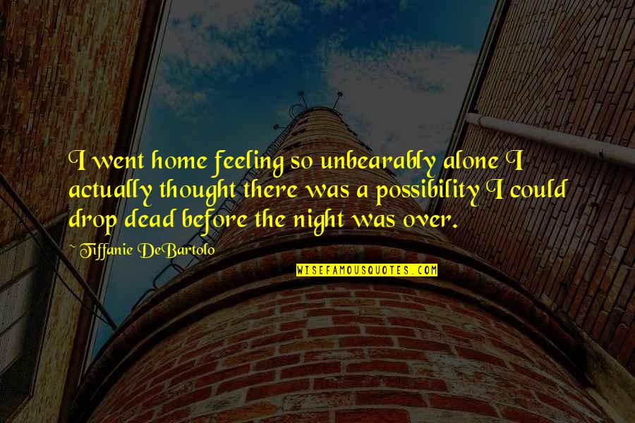 Over Feeling Quotes By Tiffanie DeBartolo: I went home feeling so unbearably alone I Over Feeling Quotes By Tiffanie DeBartolo: I went home feeling so unbearably alone I