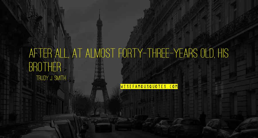 Over Forty Quotes By Trudy J. Smith: After all, at almost forty-three-years old, his brother Over Forty Quotes By Trudy J. Smith: After all, at almost forty-three-years old, his brother