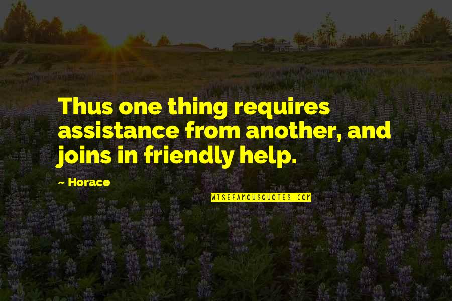 Over Friendly Quotes By Horace: Thus one thing requires assistance from another, and