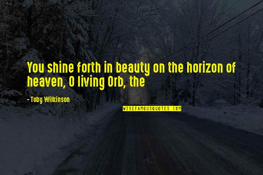 Over Heaven Orb Quotes By Toby Wilkinson: You shine forth in beauty on the horizon