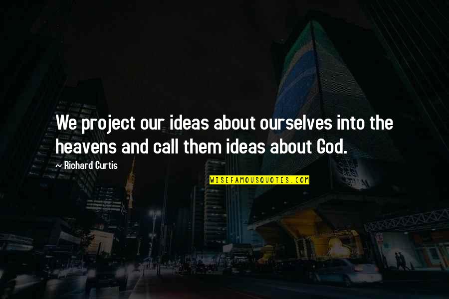 Over Heaven Project Quotes By Richard Curtis: We project our ideas about ourselves into the Over Heaven Project Quotes By Richard Curtis: We project our ideas about ourselves into the