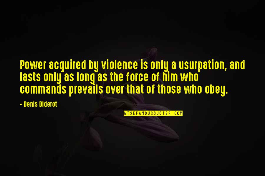 Over Him Quotes By Denis Diderot: Power acquired by violence is only a usurpation, Over Him Quotes By Denis Diderot: Power acquired by violence is only a usurpation,