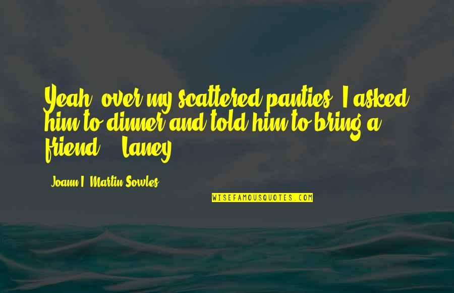 Over Him Quotes By Joann I. Martin Sowles: Yeah, over my scattered panties, I asked him Over Him Quotes By Joann I. Martin Sowles: Yeah, over my scattered panties, I asked him