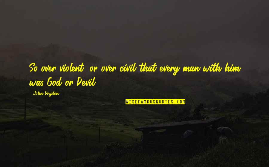 Over Him Quotes By John Dryden: So over violent, or over civil that every