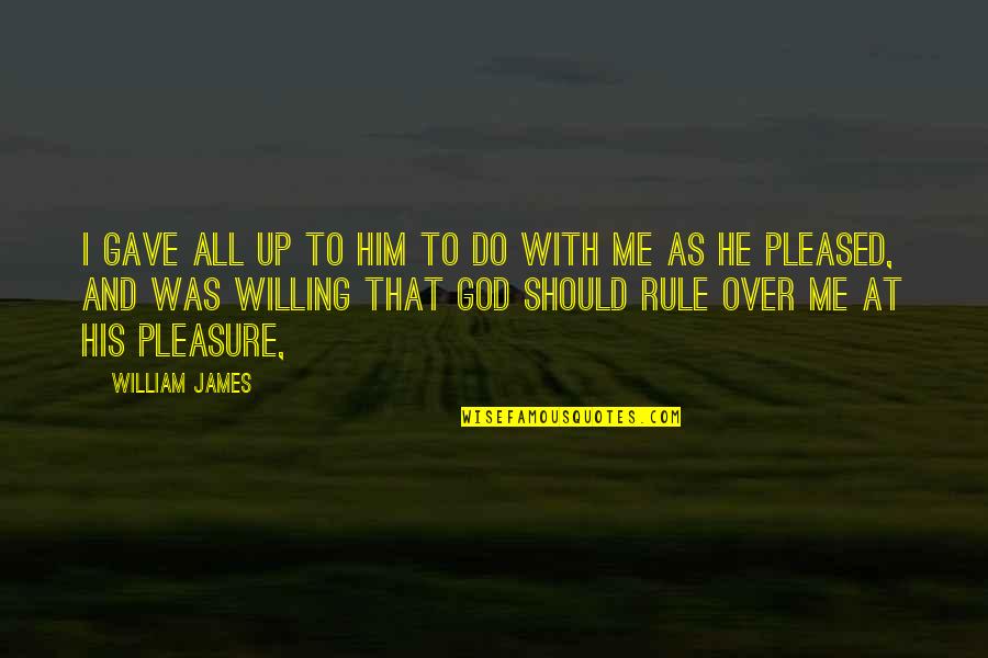 Over Him Quotes By William James: I gave all up to him to do Over Him Quotes By William James: I gave all up to him to do