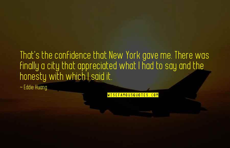 Over Honesty Quotes By Eddie Huang: That's the confidence that New York gave me. Over Honesty Quotes By Eddie Huang: That's the confidence that New York gave me.