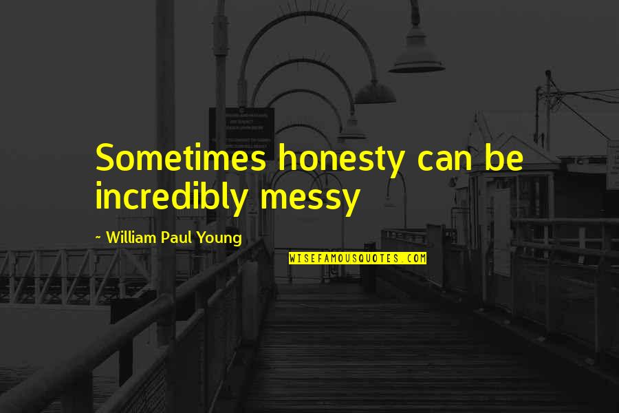 Over Honesty Quotes By William Paul Young: Sometimes honesty can be incredibly messy Over Honesty Quotes By William Paul Young: Sometimes honesty can be incredibly messy