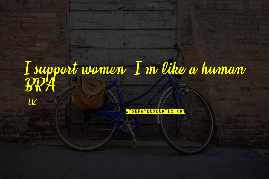 Over Humans Quotes By LIZ: I support women. I'm like a human BRA.