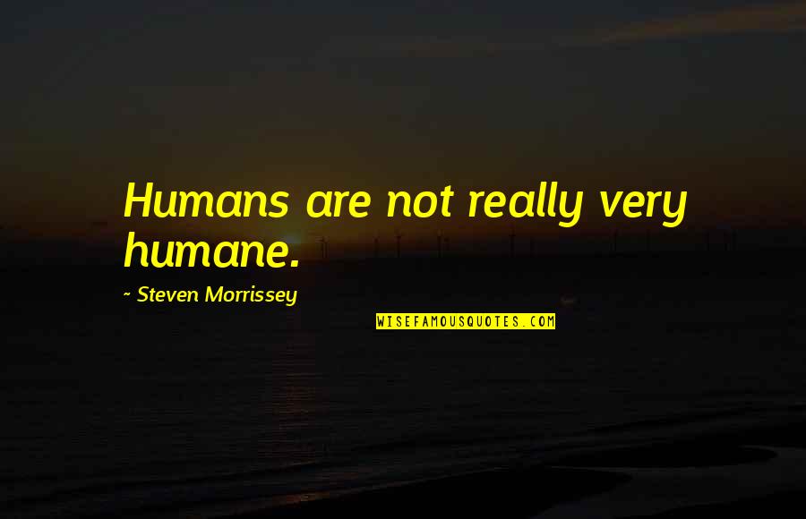 Over Humans Quotes By Steven Morrissey: Humans are not really very humane. Over Humans Quotes By Steven Morrissey: Humans are not really very humane.