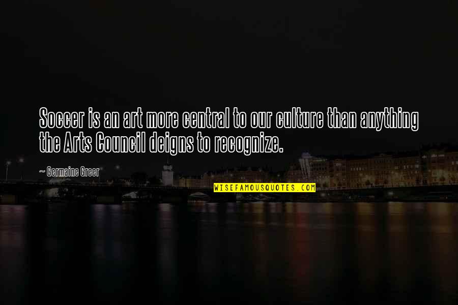 Over Inflated Ego Quotes By Germaine Greer: Soccer is an art more central to our