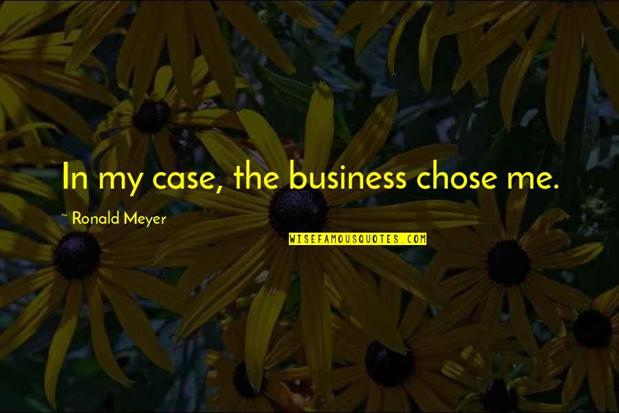 Over Inflated Egos Quotes By Ronald Meyer: In my case, the business chose me.