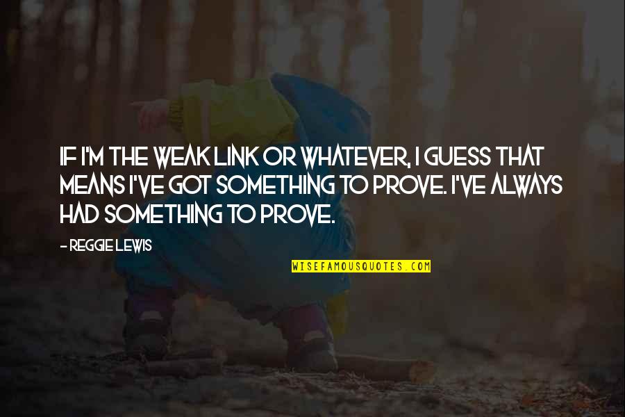 Over Intellectualization Examples Quotes By Reggie Lewis: If I'm the weak link or whatever, I Over Intellectualization Examples Quotes By Reggie Lewis: If I'm the weak link or whatever, I