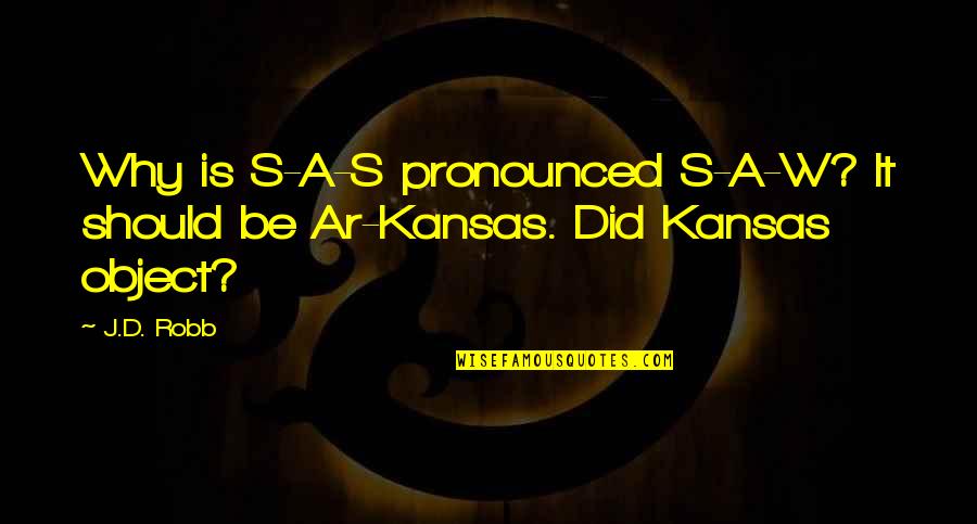 Over Kansas Quotes By J.D. Robb: Why is S-A-S pronounced S-A-W? It should be