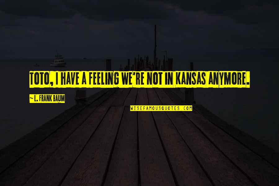 Over Kansas Quotes By L. Frank Baum: Toto, I have a feeling we're not in