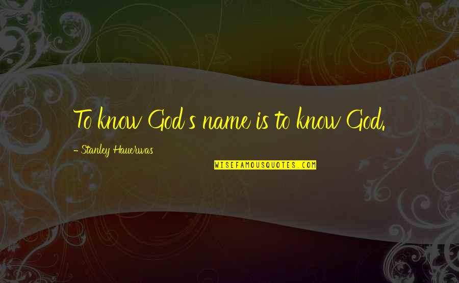 Over Lending Point Quotes By Stanley Hauerwas: To know God's name is to know God.