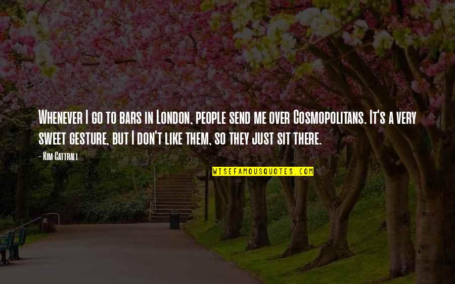 Over Me Quotes By Kim Cattrall: Whenever I go to bars in London, people Over Me Quotes By Kim Cattrall: Whenever I go to bars in London, people