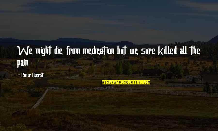 Over Medication Quotes By Conor Oberst: We might die from medication but we sure