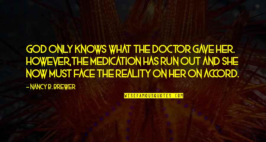 Over Medication Quotes By Nancy B. Brewer: God only knows what the doctor gave her.