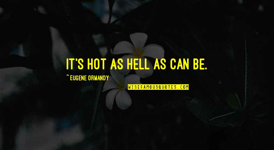 Over Mothered Men Quotes By Eugene Ormandy: It's hot as hell as can be. Over Mothered Men Quotes By Eugene Ormandy: It's hot as hell as can be.